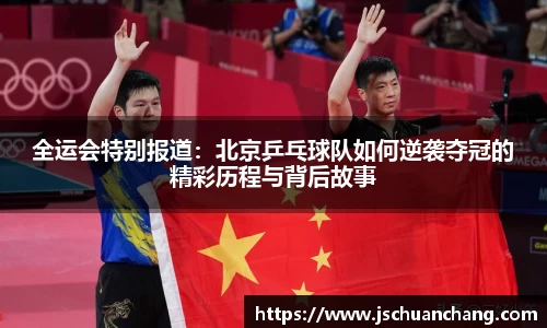 全运会特别报道：北京乒乓球队如何逆袭夺冠的精彩历程与背后故事