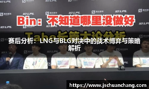 赛后分析：LNG与BLG对决中的战术博弈与策略解析