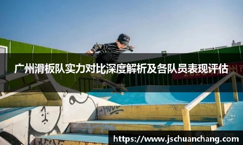 广州滑板队实力对比深度解析及各队员表现评估