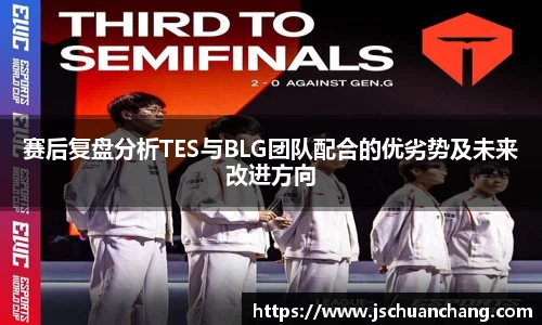 赛后复盘分析TES与BLG团队配合的优劣势及未来改进方向