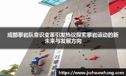 成都攀岩队意识变革引发热议探索攀岩运动的新未来与发展方向