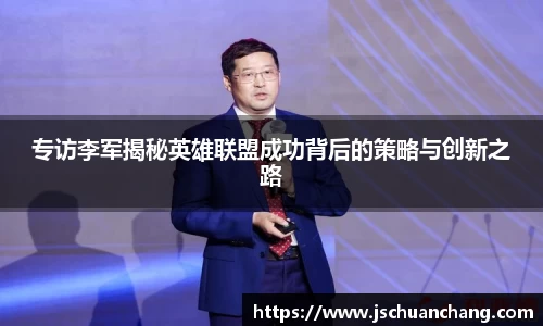 专访李军揭秘英雄联盟成功背后的策略与创新之路