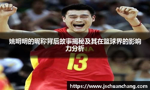 姚明明的昵称背后故事揭秘及其在篮球界的影响力分析