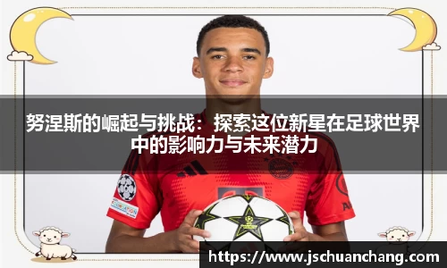努涅斯的崛起与挑战：探索这位新星在足球世界中的影响力与未来潜力