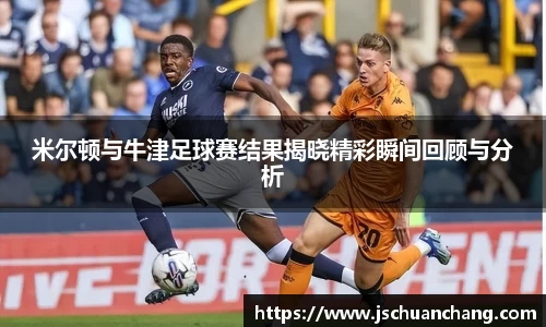 米尔顿与牛津足球赛结果揭晓精彩瞬间回顾与分析