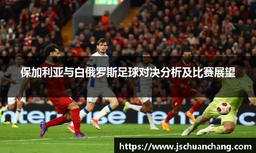 保加利亚与白俄罗斯足球对决分析及比赛展望
