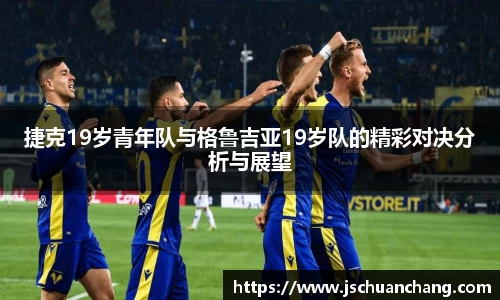 捷克19岁青年队与格鲁吉亚19岁队的精彩对决分析与展望