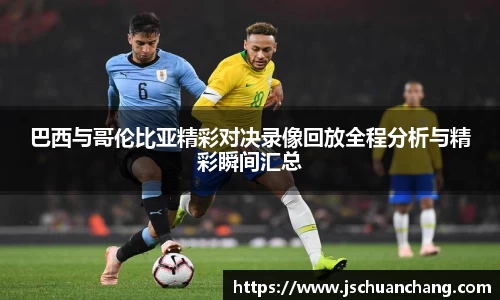 巴西与哥伦比亚精彩对决录像回放全程分析与精彩瞬间汇总