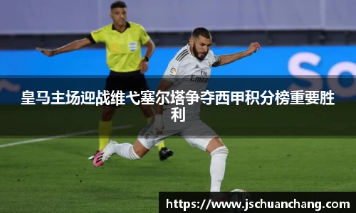 皇马主场迎战维弋塞尔塔争夺西甲积分榜重要胜利
