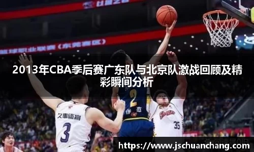 2013年CBA季后赛广东队与北京队激战回顾及精彩瞬间分析