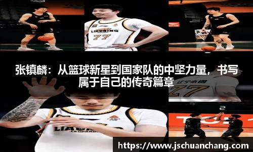 张镇麟：从篮球新星到国家队的中坚力量，书写属于自己的传奇篇章
