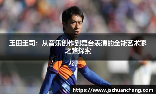 玉田圭司：从音乐创作到舞台表演的全能艺术家之路探索