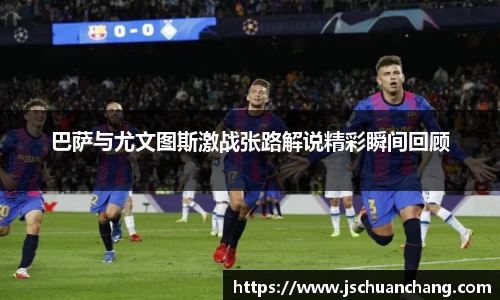 巴萨与尤文图斯激战张路解说精彩瞬间回顾