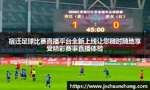 宿迁足球比赛直播平台全新上线让您随时随地享受精彩赛事直播体验