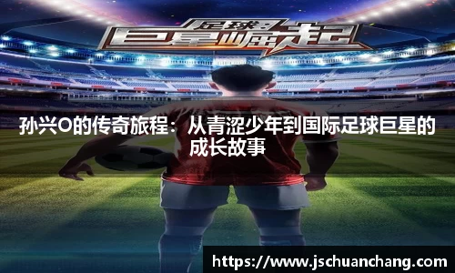 孙兴O的传奇旅程：从青涩少年到国际足球巨星的成长故事