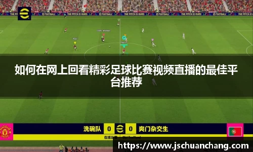 如何在网上回看精彩足球比赛视频直播的最佳平台推荐