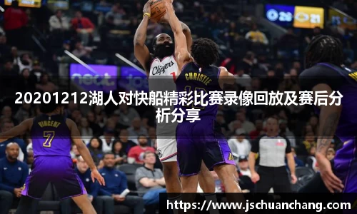 20201212湖人对快船精彩比赛录像回放及赛后分析分享